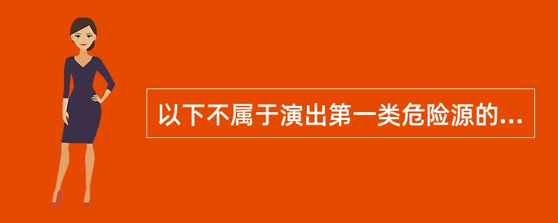 以下不属于演出第一类危险源的是（　　）