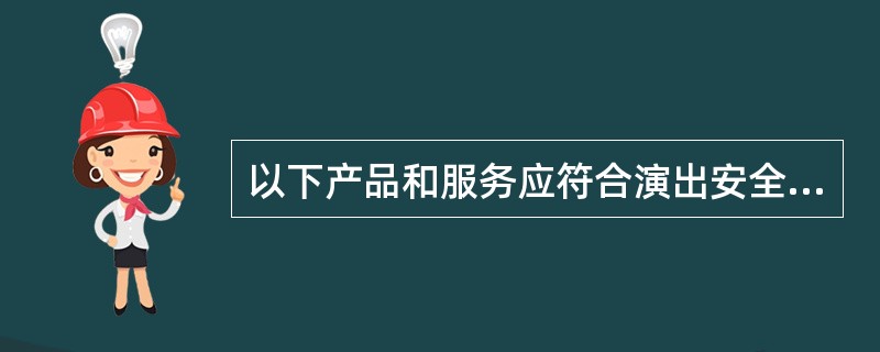 以下产品和服务应符合演出安全标准的是（　　）