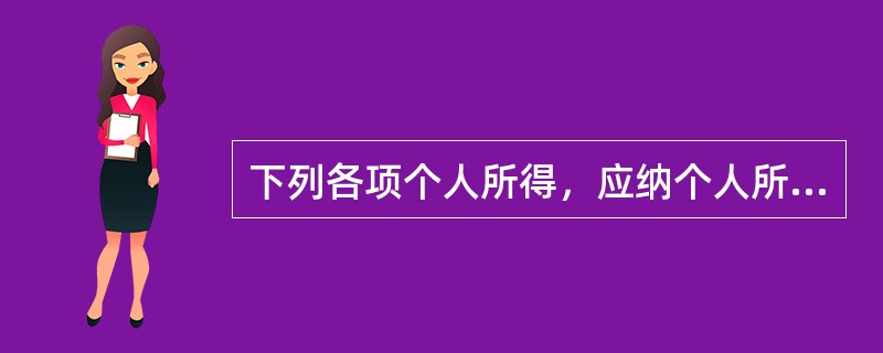 下列各项个人所得，应纳个人所得税的有（　　）。