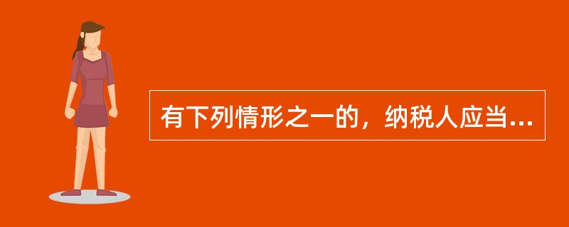 有下列情形之一的，纳税人应当依法办理纳税申报（　　）。