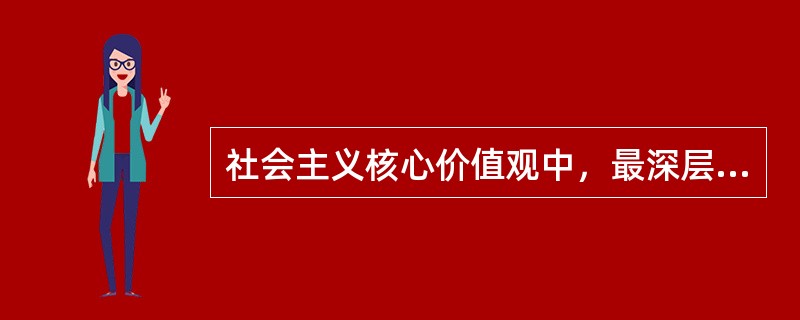 社会主义核心价值观中，最深层、最根本、最永恒的是（　　）。