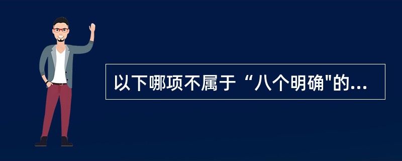 以下哪项不属于“八个明确"的内容（　　）