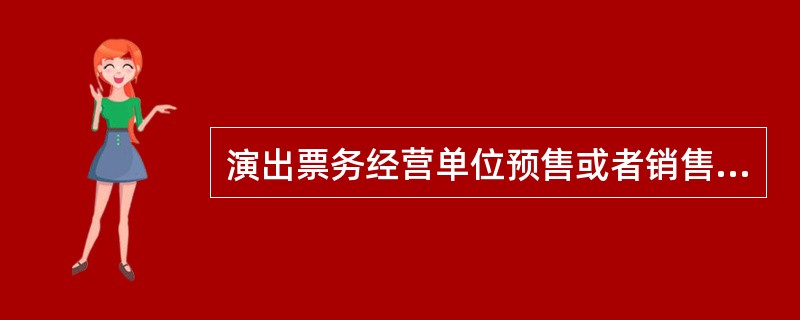 演出票务经营单位预售或者销售演出门票前，应当核验演出举办单位的营业性演出批准文件，应该预售或销售未取得营业性演出批准文件的演出门票。