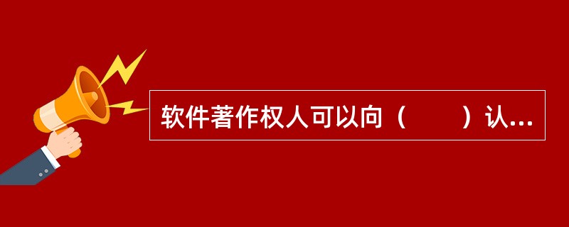 软件著作权人可以向（　　）认定的软件登记机构办理登记。