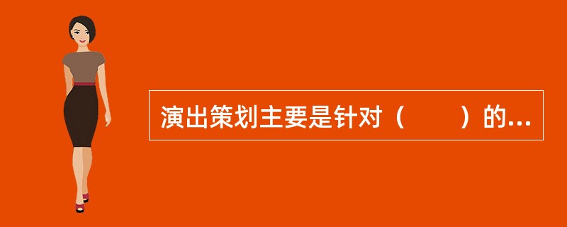 演出策划主要是针对（　　）的策划，策划者通过对市场的定位、作品的价值判断以及为实现决策目标的分析和论证。