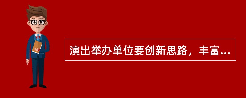 演出举办单位要创新思路，丰富节庆演出（　　），完善演出活动市场运作方式。各级文化行政部门要促进节庆演出与当地文化、旅游资源的深度融合，加强区域内节庆演出的统筹协调，引导节庆演出特色化、品牌化发展。