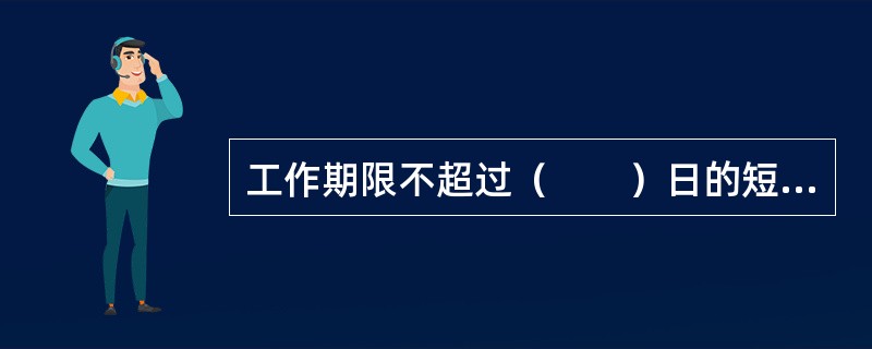 工作期限不超过（　　）日的短期工作人员，按工作证明上注明的工作期限工作，并在Z字签证中注明的停留期停留。