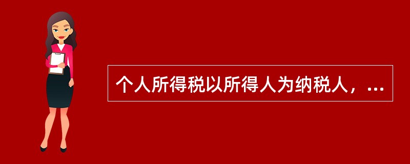 个人所得税以所得人为纳税人，以支付所得的单位或者个人为（　　）。