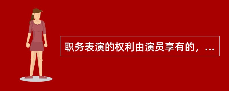 职务表演的权利由演员享有的，演出单位可以在其业务范围内免费使用该表演。