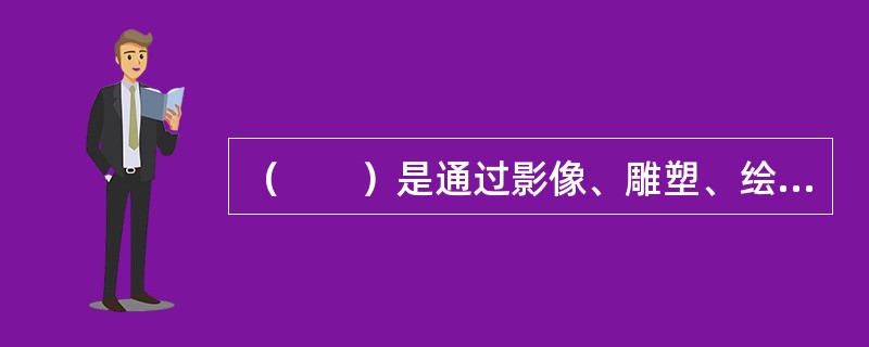 （　　）是通过影像、雕塑、绘画等方式在一定载体上所反映的特定自然人可以被识别的外部形象。
