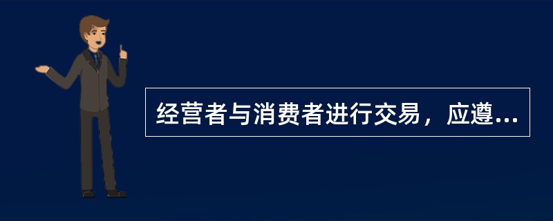 经营者与消费者进行交易，应遵循（　　）