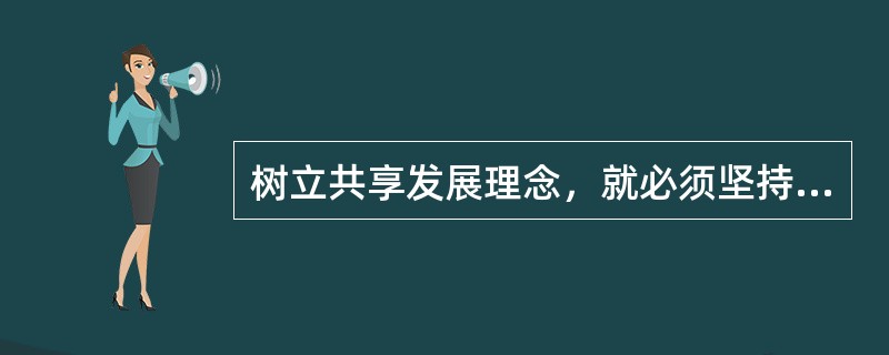 树立共享发展理念，就必须坚持()。 <br /> <br />