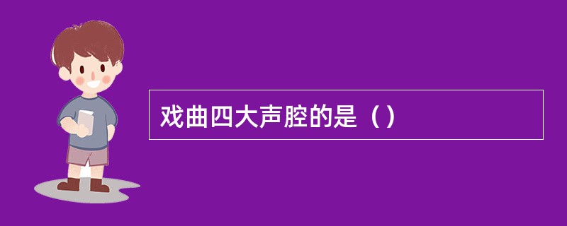 戏曲四大声腔的是（）