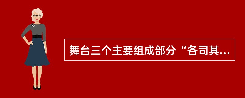 舞台三个主要组成部分“各司其职”，主舞台是据节目的主要表演区，后展台是上下场的准备过渡区，侧舞台是推拉台左右行程的必要空间。（）