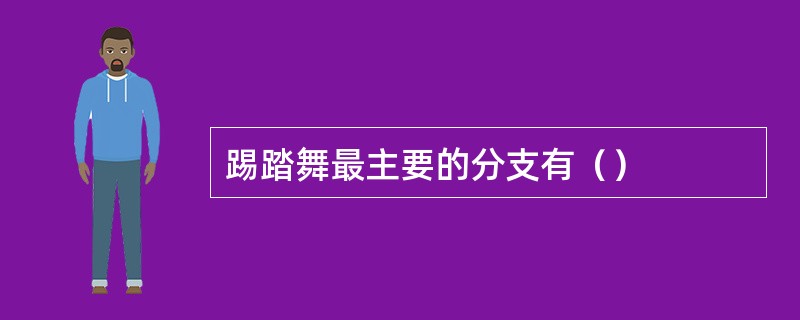 踢踏舞最主要的分支有（）