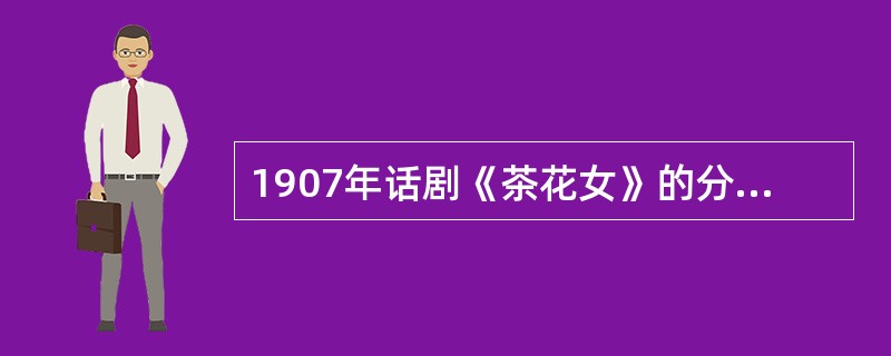 1907年话剧《茶花女》的分幕方法标志着中国新剧形态的开始（）