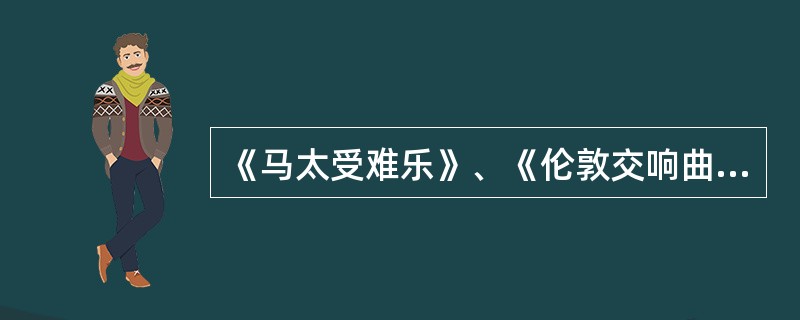 《马太受难乐》、《伦敦交响曲》、《费加罗的婚礼》、《魔笛》、《第四十交响曲》、《弥赛亚》以上出自莫扎特有几个（）