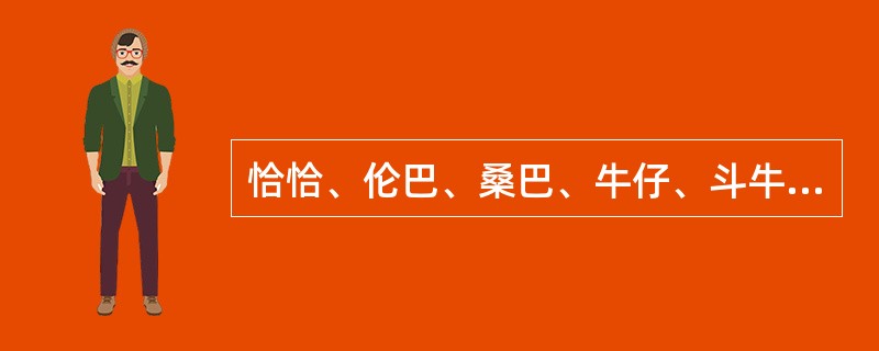 恰恰、伦巴、桑巴、牛仔、斗牛称为国际标准拉丁舞。（）