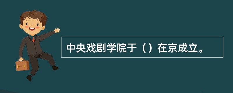 中央戏剧学院于（）在京成立。