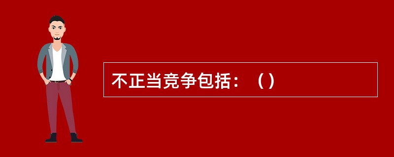 不正当竞争包括：（）