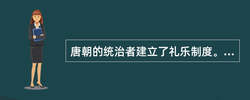 唐朝的统治者建立了礼乐制度。（）