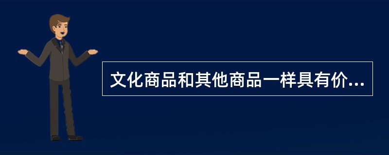 文化商品和其他商品一样具有价值、实用价值（）