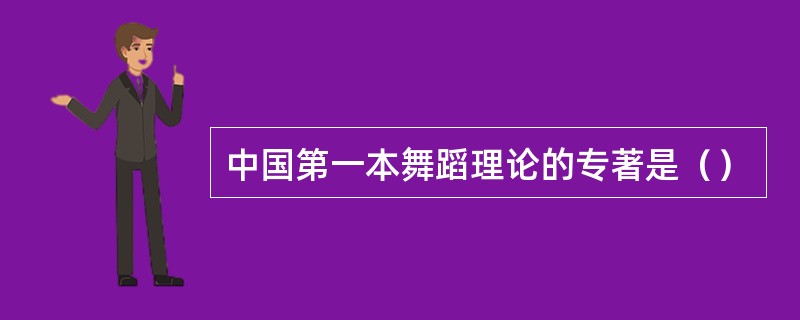 中国第一本舞蹈理论的专著是（）