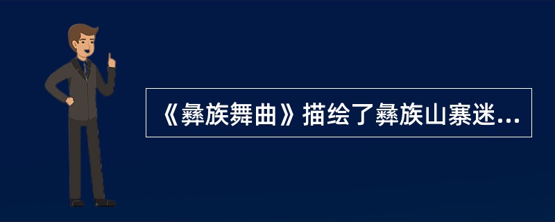 《彝族舞曲》描绘了彝族山寨迷人的夜景和青年男女优美的舞姿。（　　）