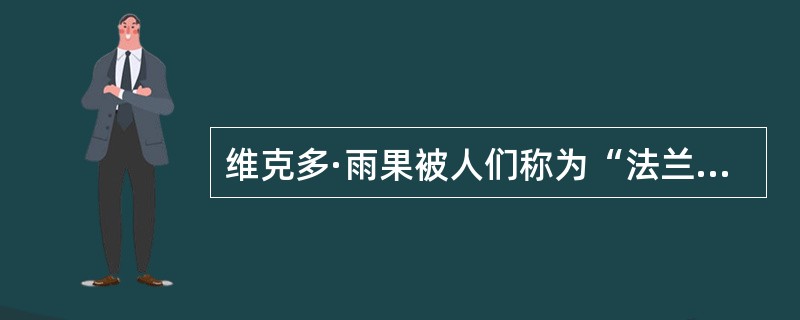 维克多·雨果被人们称为“法兰西的莎士比亚”。（）