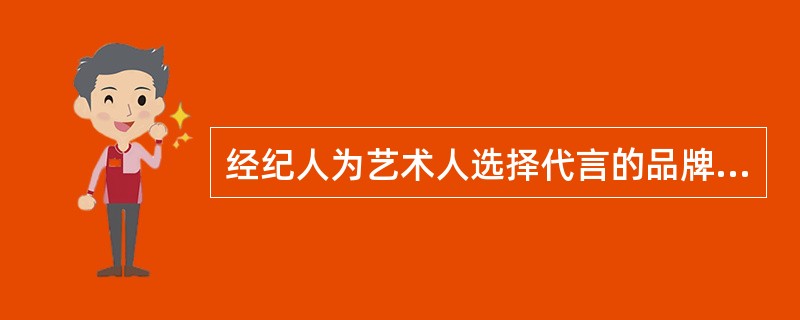 经纪人为艺术人选择代言的品牌应考量品牌的市场定位是否与艺人形象相符，企业品牌的社会认知度和美誉度是否能有利于扩大一人的影响力，提升艺人形象，企业品牌的销售人群是否与艺人的受众人群相吻合。（）