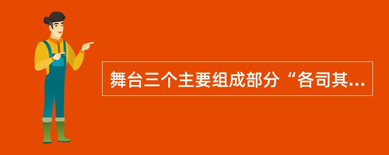 舞台三个主要组成部分“各司其职”，主舞台是剧节目的主要表演区，后展台是上下场的准备过渡区，侧舞台是推拉台左右行程的必要空间。（　　）