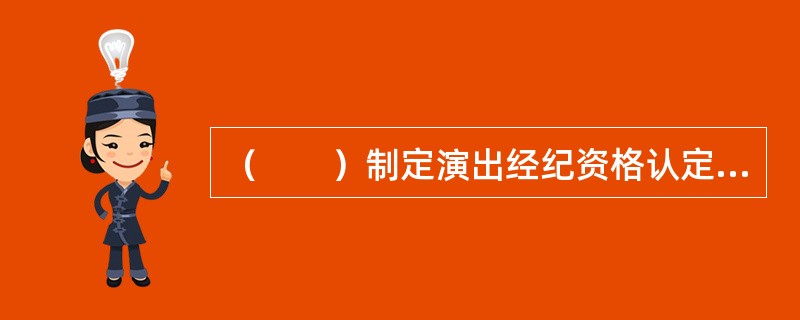 （　　）制定演出经纪资格认定考试大纲，组织资格认定全国性考试，核发演出经纪资格证书。