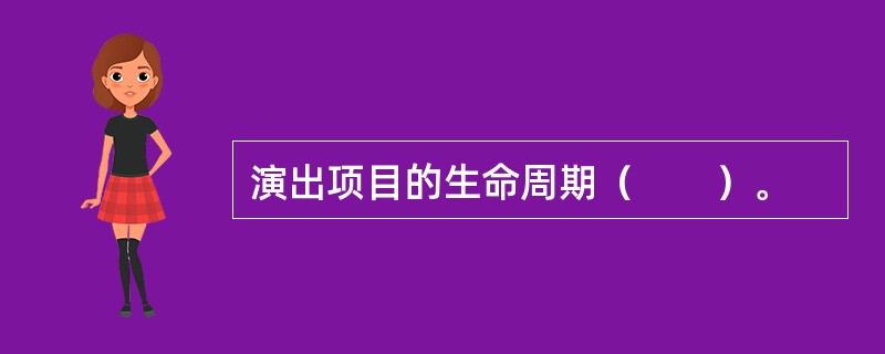 演出项目的生命周期（　　）。