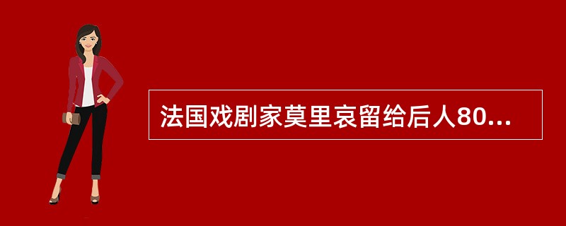 法国戏剧家莫里哀留给后人80部喜剧，在法国代表“法兰西精神”。（）