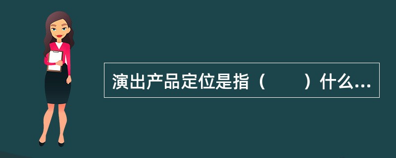 演出产品定位是指（　　）什么样的演出产品来满足目标消费者或目标消费市场的需求。