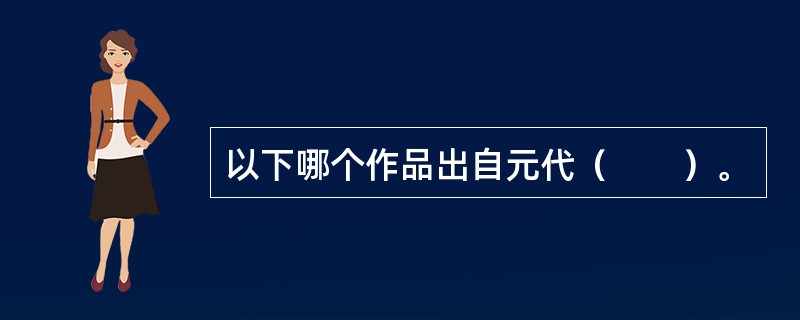 以下哪个作品出自元代（　　）。