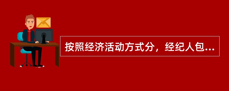 按照经济活动方式分，经纪人包括居间经纪人、行纪经纪人和代理经纪人，以下表述不正确的有（　　）