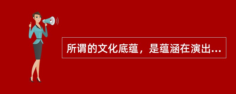 所谓的文化底蕴，是蕴涵在演出产品中的独特历史文化沉淀.