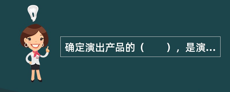 确定演出产品的（　　），是演岀市场营销的前提，对演出制作、宣传营销等诸环节有重要影响。