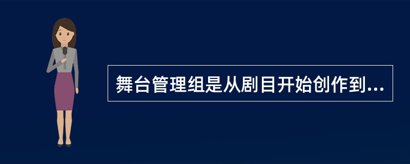 舞台管理组是从剧目开始创作到演出结束全过程中，负责协调各方面关系及安排具体事务的舞台管理团队，团队的总负责人是舞台监督。（　　）