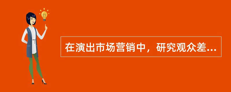 在演出市场营销中，研究观众差异应包括哪些内容（　　）。