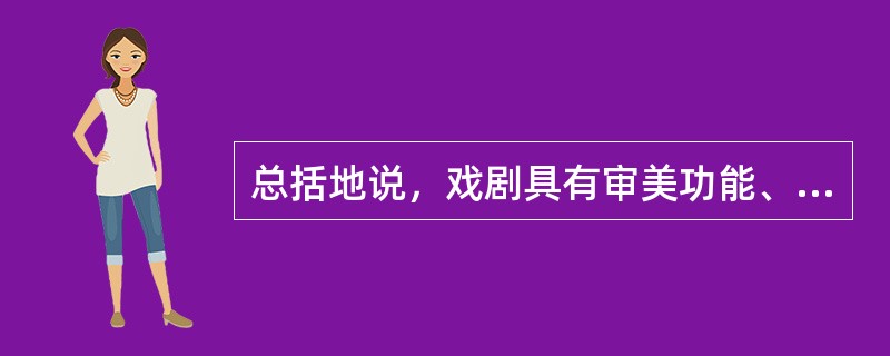 总括地说，戏剧具有审美功能、娱乐功能、表演功能和交流功能。（）