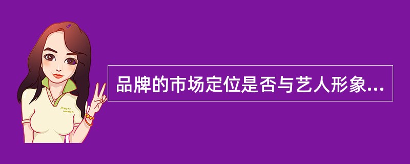 品牌的市场定位是否与艺人形象相符属于经纪人为艺人选择品牌代言的考量点（　　）