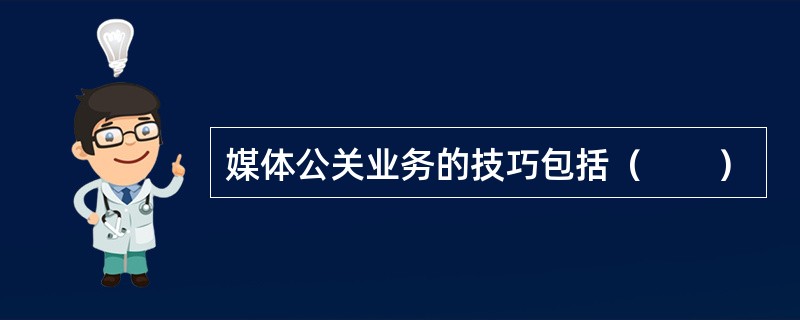 媒体公关业务的技巧包括（　　）