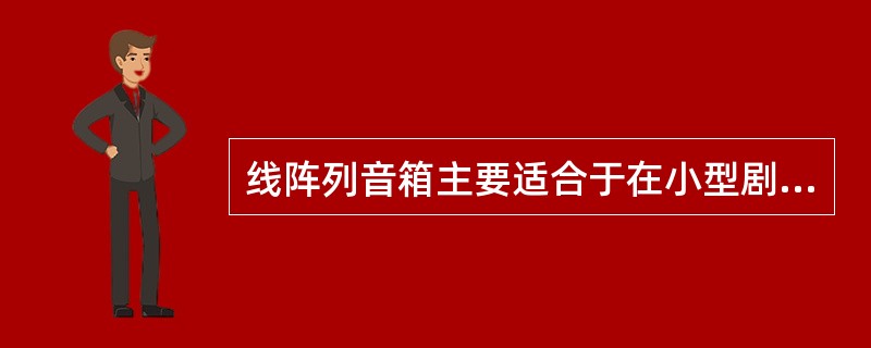 线阵列音箱主要适合于在小型剧场使用（　　）