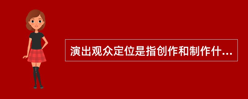 演出观众定位是指创作和制作什么样的演出产品来满足目标消费者或目标消费市场的需求。