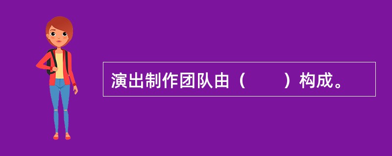 演出制作团队由（　　）构成。