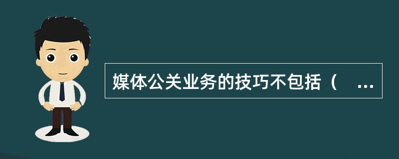 媒体公关业务的技巧不包括（　　）