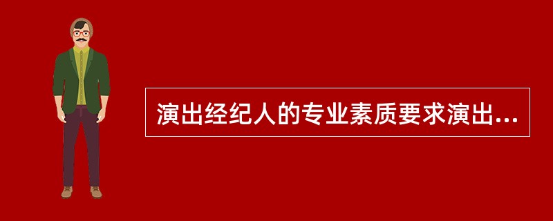 演出经纪人的专业素质要求演出经纪人具有较高文化修养和艺术产品鉴赏水平（　　）