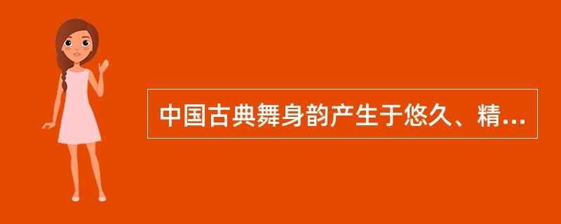 中国古典舞身韵产生于悠久、精神、博大的传统文化，是中国（）的结晶。